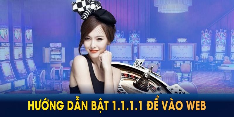 Hướng dẫn bật 1.1.1.1 để vào web